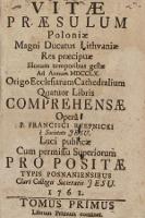 Vitæ Præsulum Poloniæ Magni Ducatus Lithvaniæ Res præcipuæ Illorum temporibus gestæ Ad Annum MDCCLX. Origo Ecclesiarum Cathedralium Quatuor Libris Comprehensæ. T. 1 - Rzepnicki, Franciszek (1710-1780)