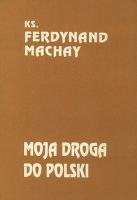 Moja droga do Polski : "pamiętnik" - Machay, Ferdynand (ks. ; 1889-1967)