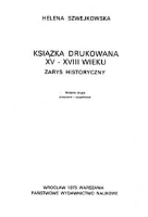 Książka drukowana XV-XVIII wieku : zarys historyczny - Szwejkowska, Helena (1904-1987)