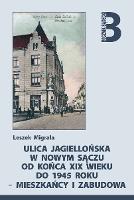 Ulica Jagiellońska w Nowym Sączu od końca XIX wieku do 1945 roku - mieszkańcy i zabudowa - Migrała, Leszek (1957- )