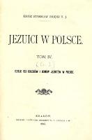 Jezuici w Polsce. T. 4, [ Cz. 1], Dzieje 153 kolegiów i domów jezuitów w Polsce. - Załęski, Stanisław (1843-1908)