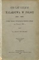 Sto lat dziejów malarstwa w Polsce 1760-1860 : z okazyi wystawy retrospektywnej malarstwa polskiego we Lwowie - Mycielski, Jerzy (1856-1928)